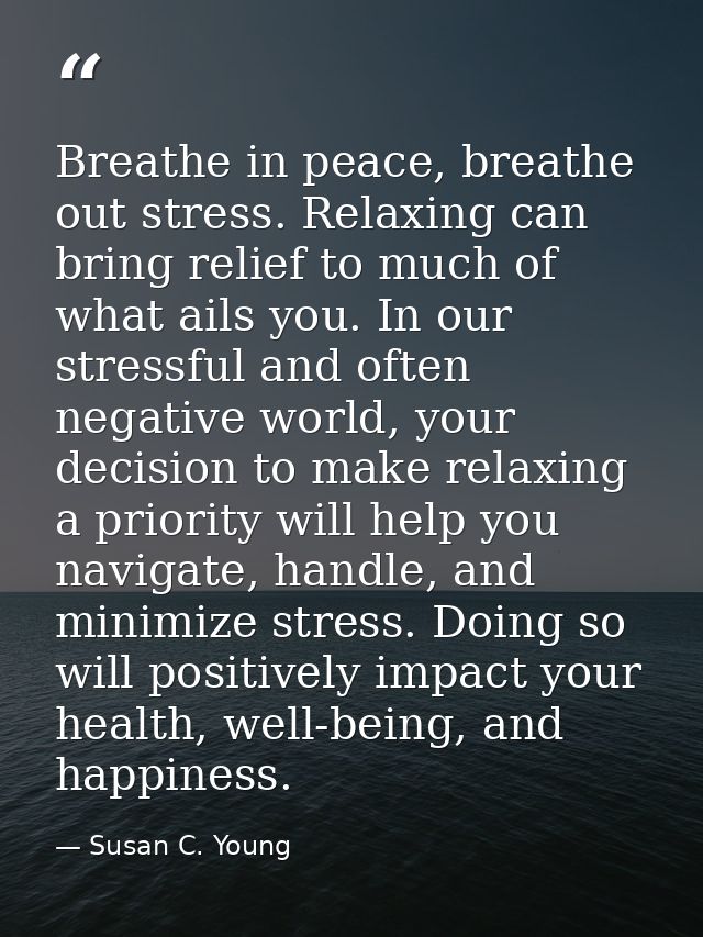 Breathe in peace, breathe out stress. Relaxing can bring relief to much of what ails you. In our stressful and often neg — Susan C. Young