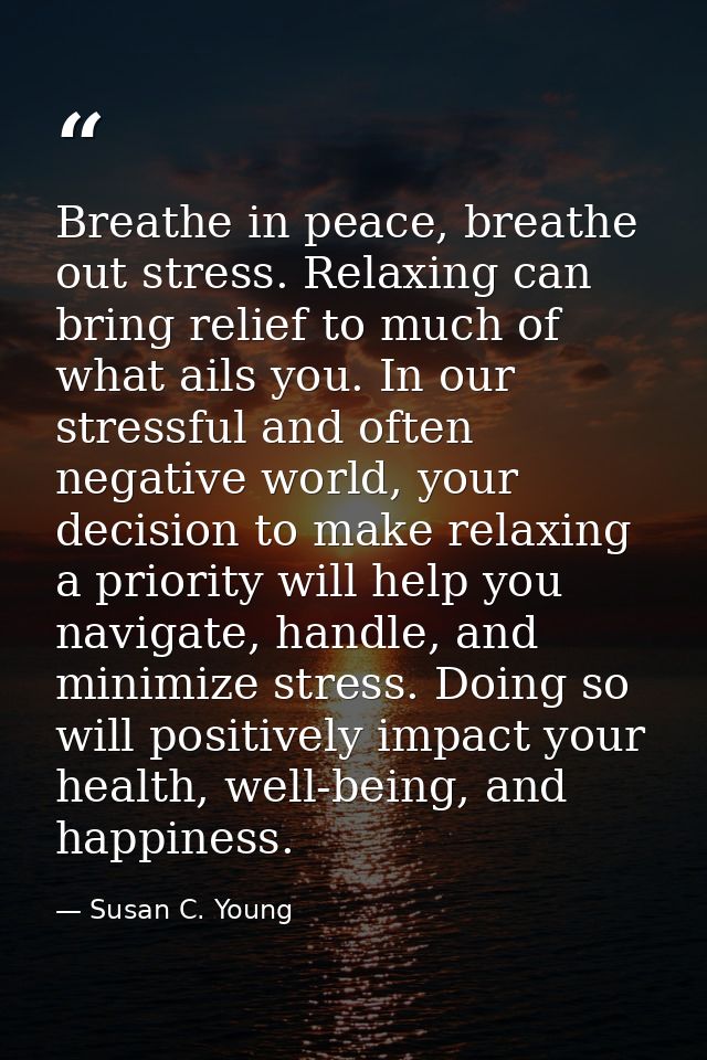 Breathe in peace, breathe out stress. Relaxing can bring relief to much of what ails you. In our stressful and often neg — Susan C. Young