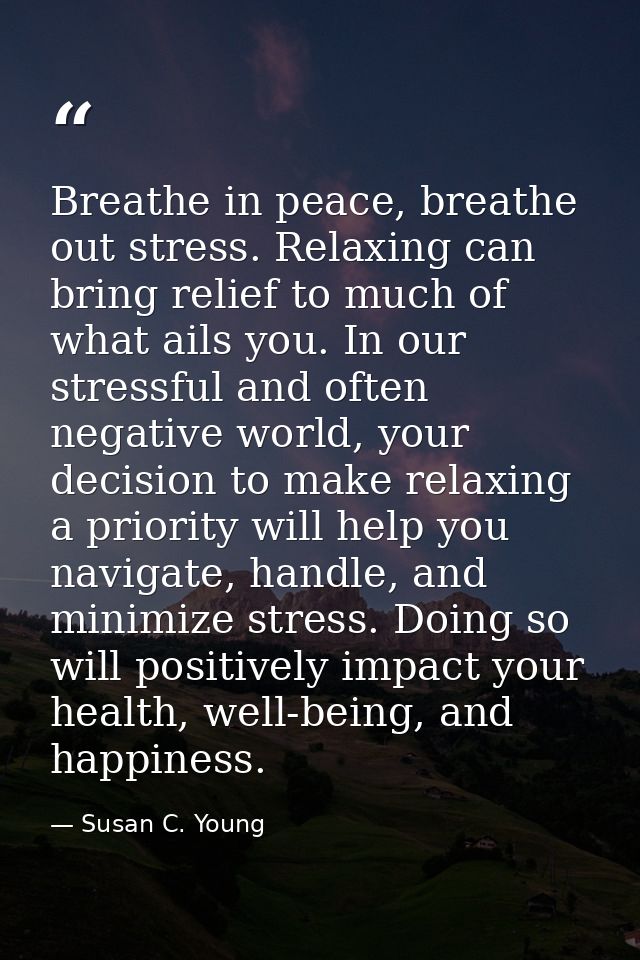 Breathe in peace, breathe out stress. Relaxing can bring relief to much of what ails you. In our stressful and often neg — Susan C. Young