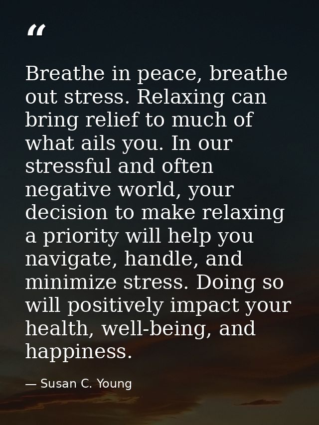 Breathe in peace, breathe out stress. Relaxing can bring relief to much of what ails you. In our stressful and often neg — Susan C. Young