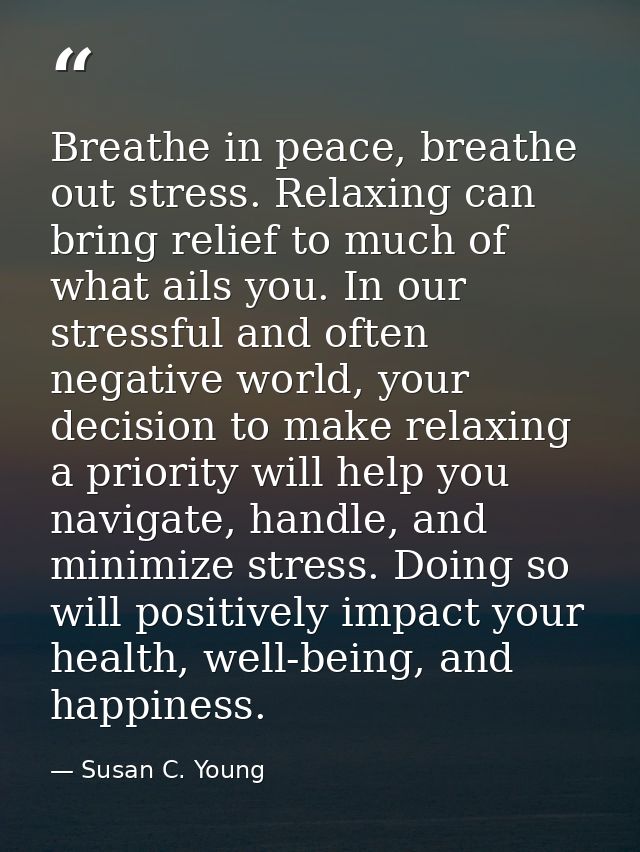 Breathe in peace, breathe out stress. Relaxing can bring relief to much of what ails you. In our stressful and often neg — Susan C. Young