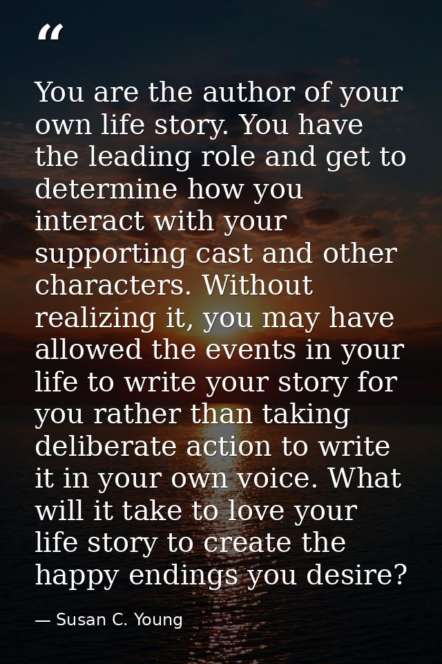 You are the author of your own life story. You have the leading role and get to determine how you interact with your sup — Susan C. Young