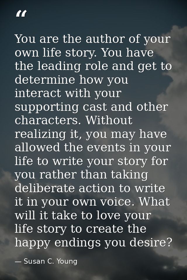 You are the author of your own life story. You have the leading role and get to determine how you interact with your sup — Susan C. Young
