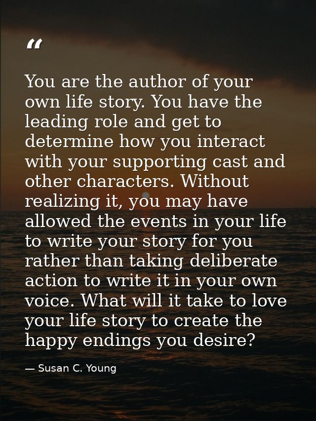 You are the author of your own life story. You have the leading role and get to determine how you interact with your sup — Susan C. Young