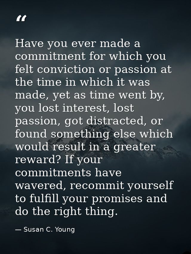 Have you ever made a commitment for which you felt conviction or passion at the time in which it was made, yet as time w — Susan C. Young