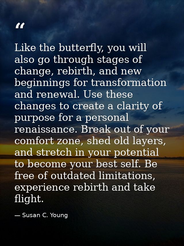 Like the butterfly, you will also go through stages of change, rebirth, and new beginnings for transformation and renewa — Susan C. Young