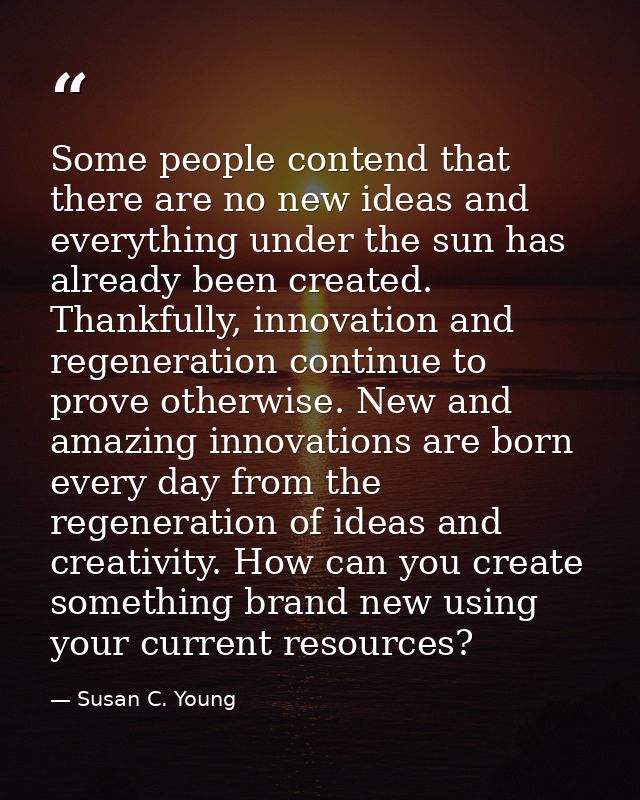 Some people contend that there are no new ideas and everything under the sun has already been created. Thankfully, innov — Susan C. Young