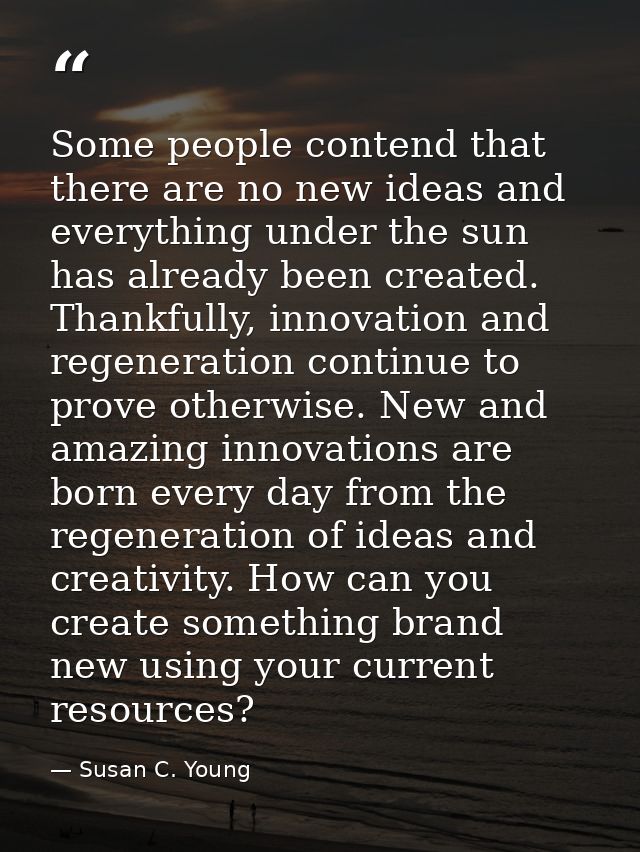 Some people contend that there are no new ideas and everything under the sun has already been created. Thankfully, innov — Susan C. Young
