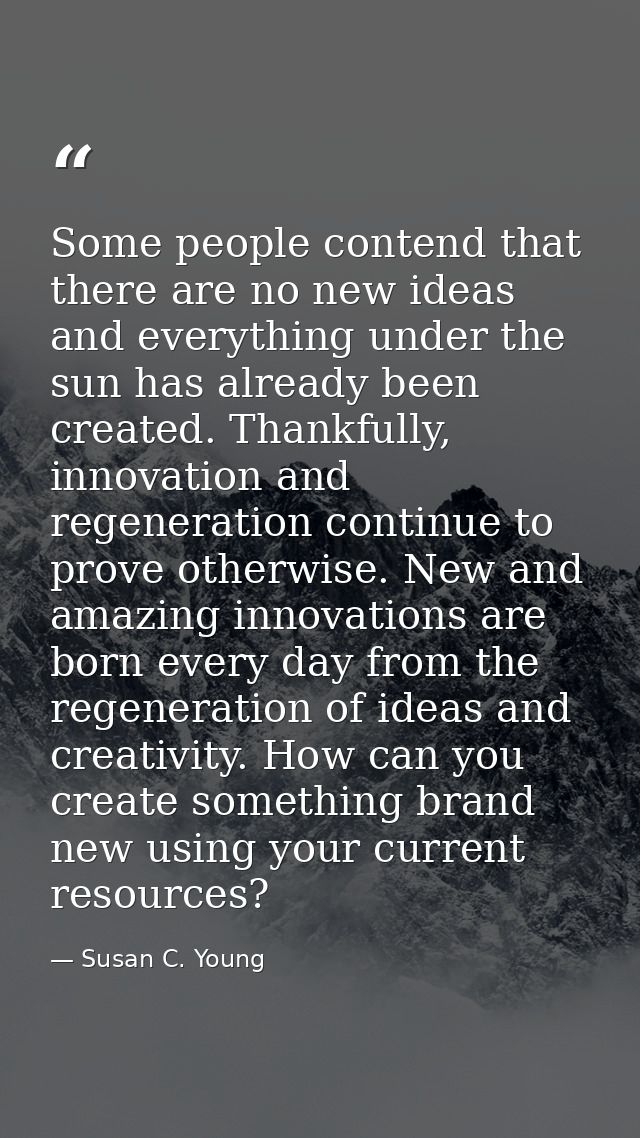 Some people contend that there are no new ideas and everything under the sun has already been created. Thankfully, innov — Susan C. Young