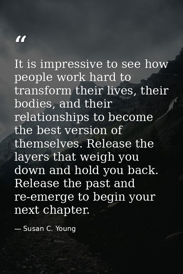 It is impressive to see how people work hard to transform their lives, their bodies, and their relationships to become t — Susan C. Young