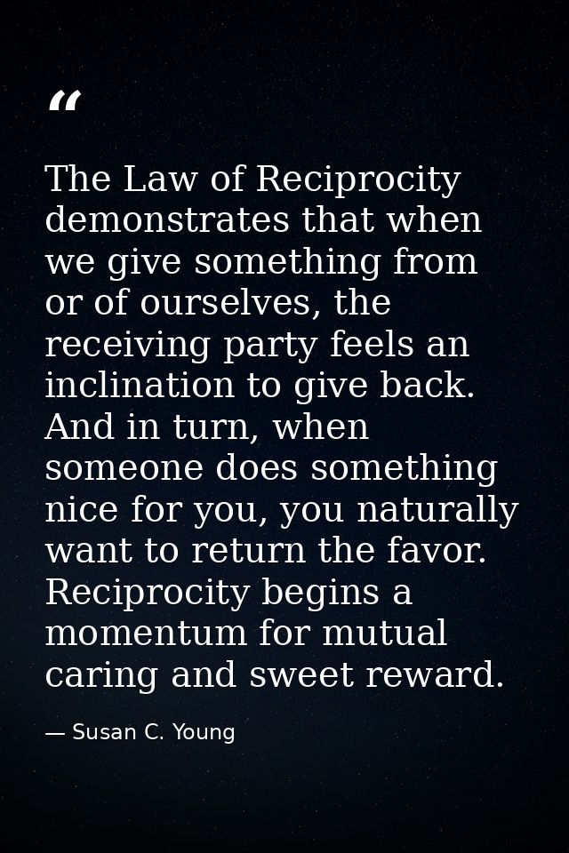 The Law of Reciprocity demonstrates that when we give something from or of ourselves, the receiving party feels an incli — Susan C. Young