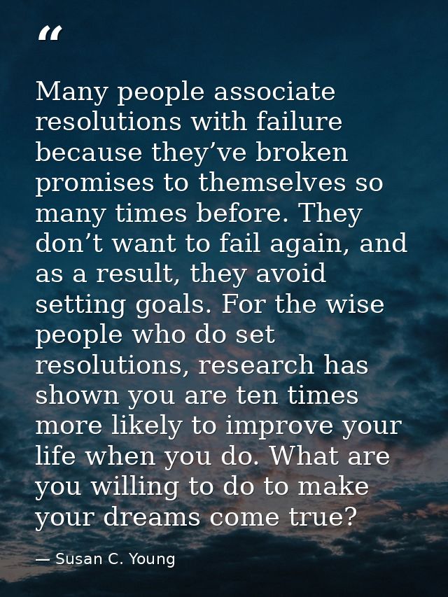 Many people associate resolutions with failure because they’ve broken promises to themselves so many times before. They  — Susan C. Young