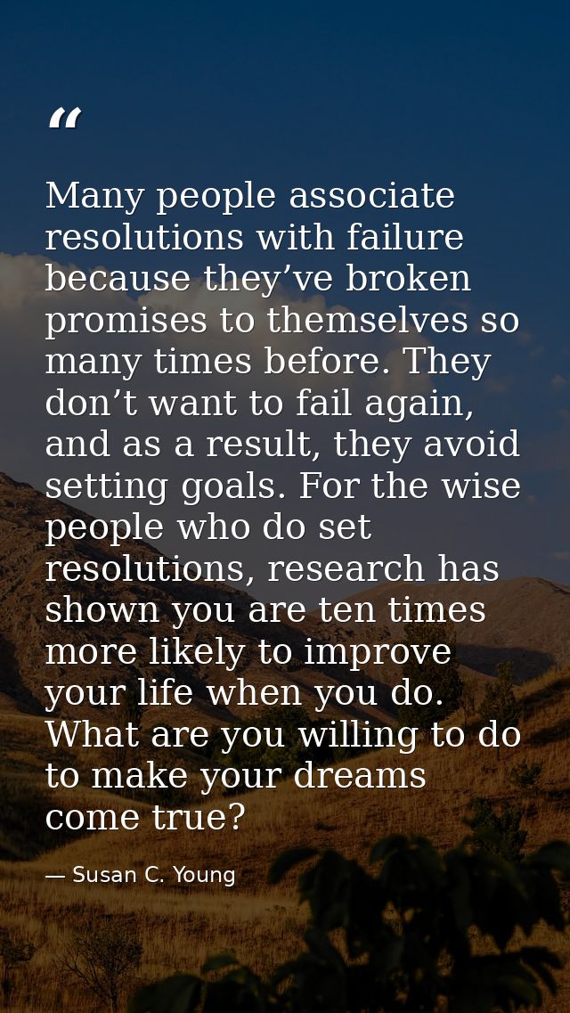 Many people associate resolutions with failure because they’ve broken promises to themselves so many times before. They  — Susan C. Young