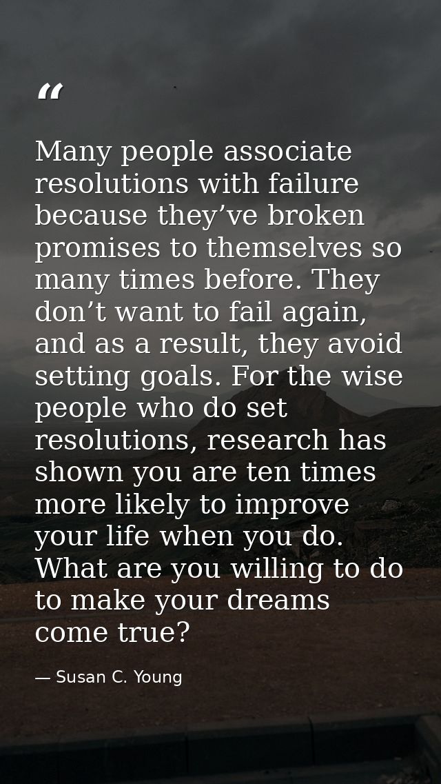 Many people associate resolutions with failure because they’ve broken promises to themselves so many times before. They  — Susan C. Young