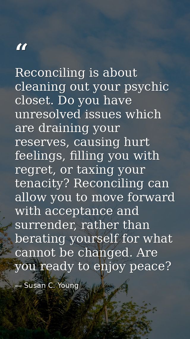 Reconciling is about cleaning out your psychic closet. Do you have unresolved issues which are draining your reserves, c — Susan C. Young