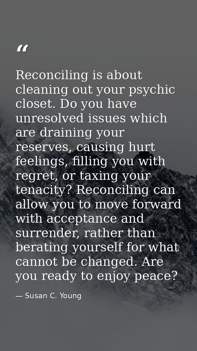 Reconciling is about cleaning out your psychic closet. Do you have unresolved issues which are draining your reserves, c — Susan C. Young