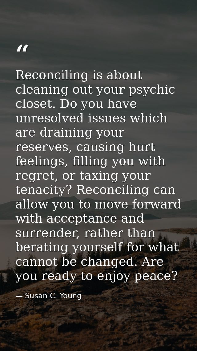 Reconciling is about cleaning out your psychic closet. Do you have unresolved issues which are draining your reserves, c — Susan C. Young