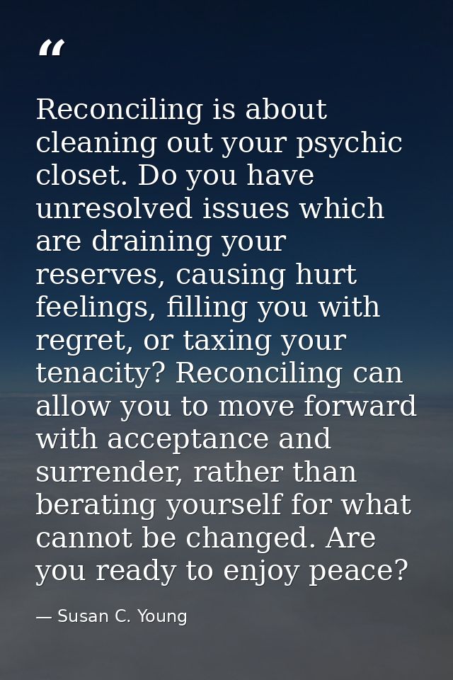 Reconciling is about cleaning out your psychic closet. Do you have unresolved issues which are draining your reserves, c — Susan C. Young