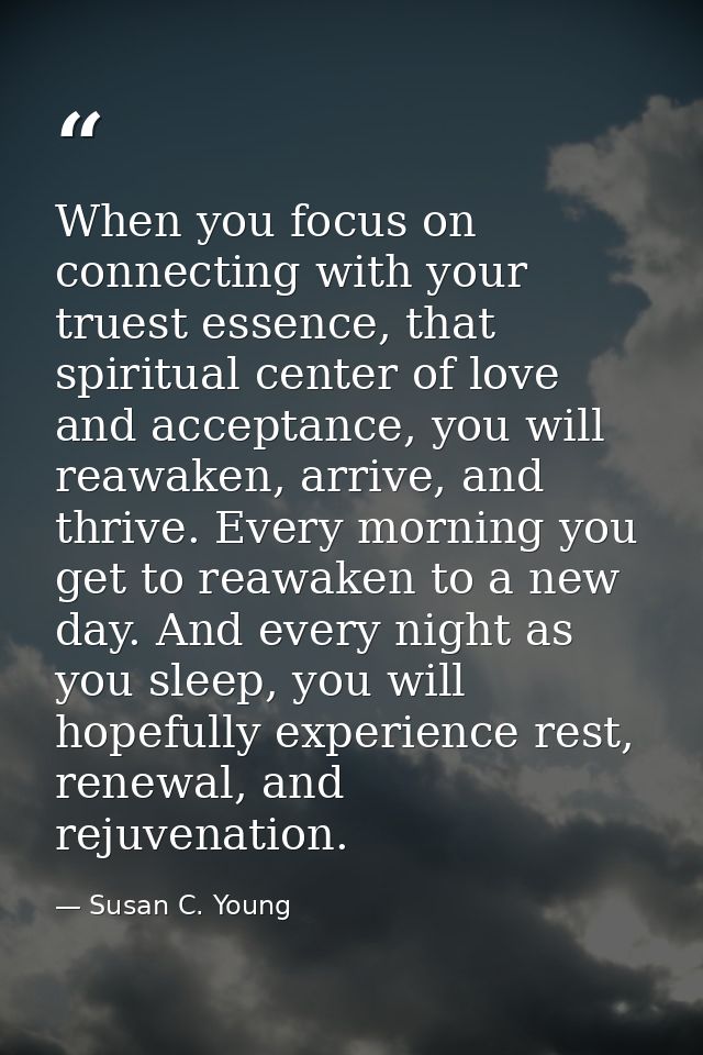 When you focus on connecting with your truest essence, that spiritual center of love and acceptance, you will reawaken,  — Susan C. Young