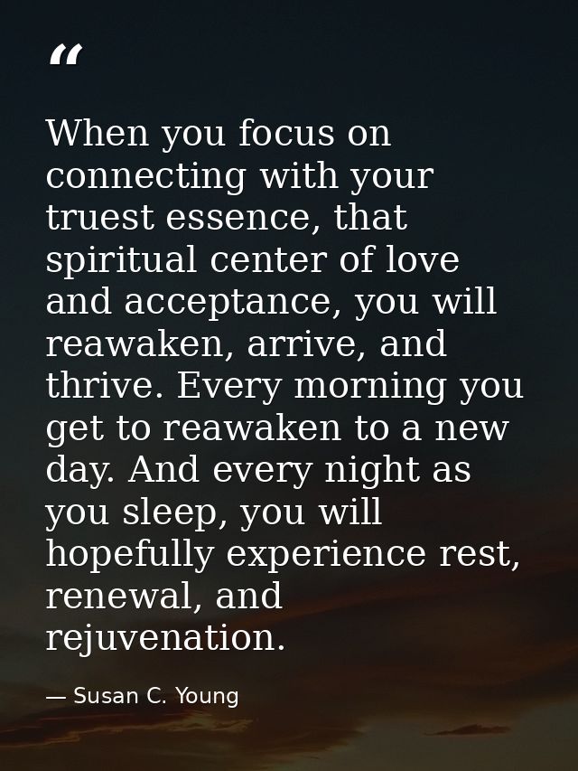 When you focus on connecting with your truest essence, that spiritual center of love and acceptance, you will reawaken,  — Susan C. Young