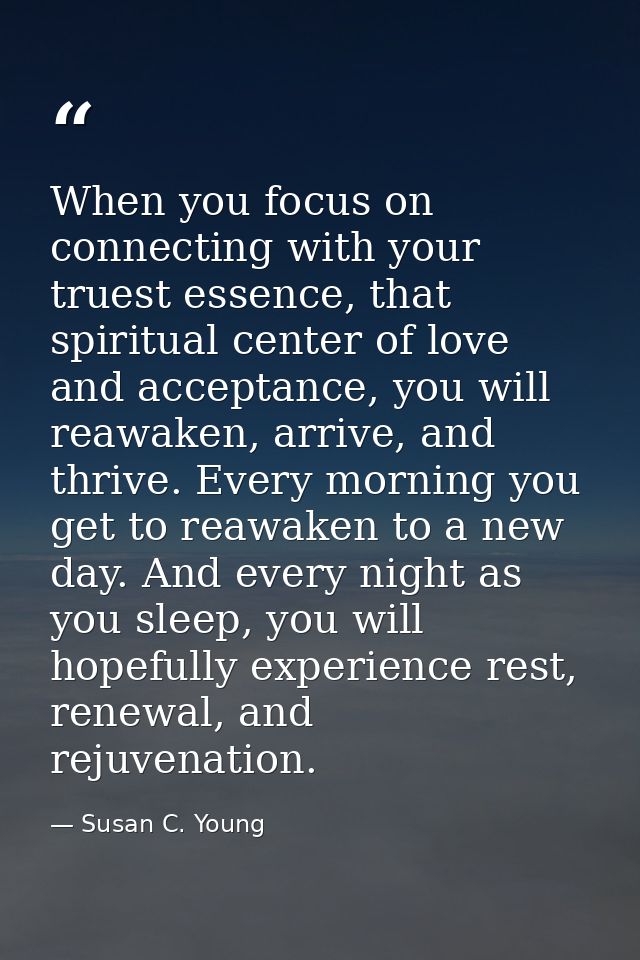 When you focus on connecting with your truest essence, that spiritual center of love and acceptance, you will reawaken,  — Susan C. Young