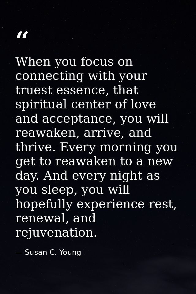 When you focus on connecting with your truest essence, that spiritual center of love and acceptance, you will reawaken,  — Susan C. Young