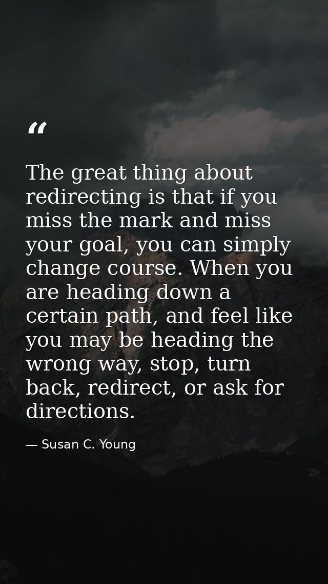 The great thing about redirecting is that if you miss the mark and miss your goal, you can simply change course. When yo — Susan C. Young