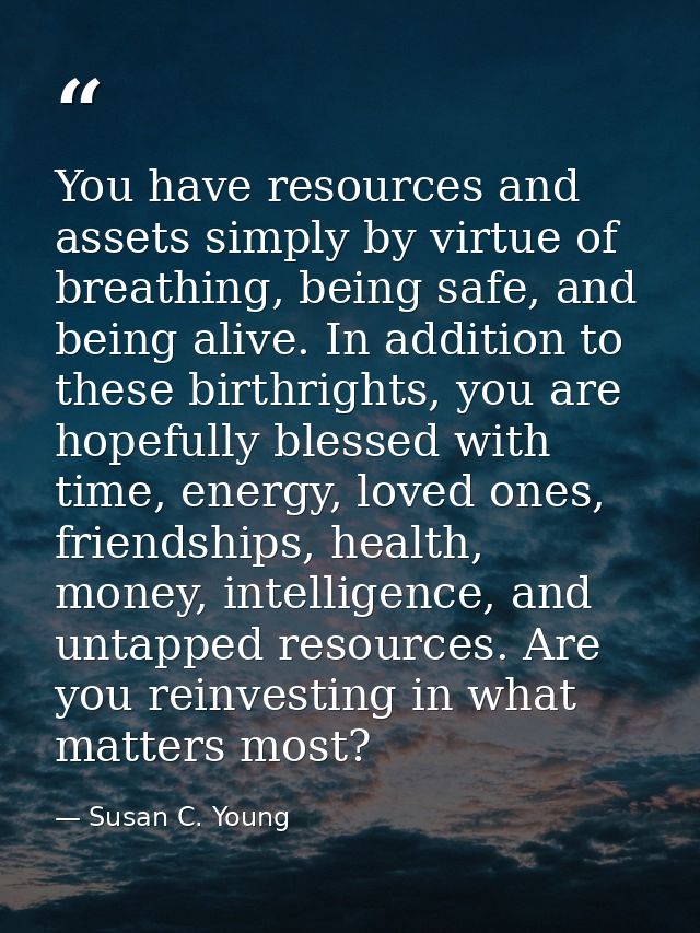 You have resources and assets simply by virtue of breathing, being safe, and being alive. In addition to these birthrigh — Susan C. Young