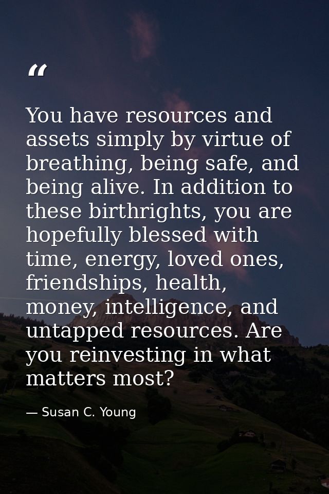 You have resources and assets simply by virtue of breathing, being safe, and being alive. In addition to these birthrigh — Susan C. Young