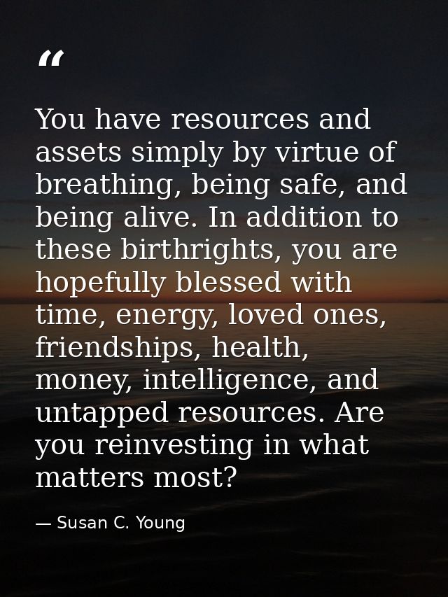 You have resources and assets simply by virtue of breathing, being safe, and being alive. In addition to these birthrigh — Susan C. Young