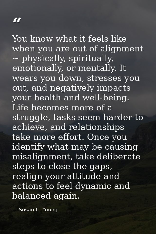 You know what it feels like when you are out of alignment ~ physically, spiritually, emotionally, or mentally. It wears  — Susan C. Young