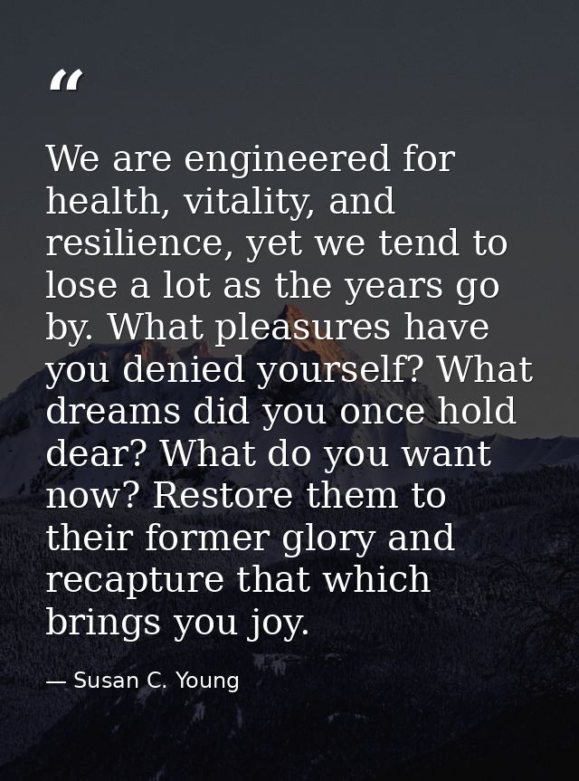 We are engineered for health, vitality, and resilience, yet we tend to lose a lot as the years go by. What pleasures hav — Susan C. Young