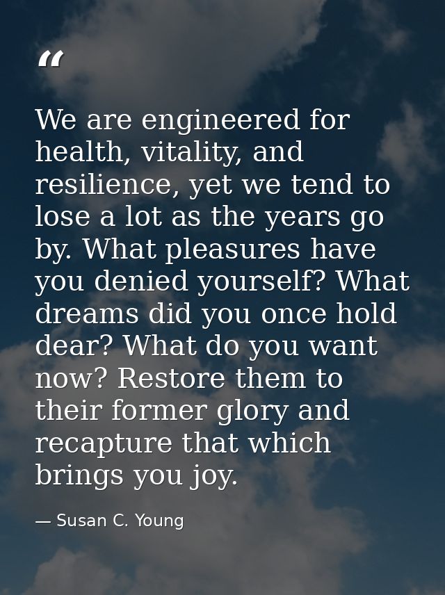 We are engineered for health, vitality, and resilience, yet we tend to lose a lot as the years go by. What pleasures hav — Susan C. Young