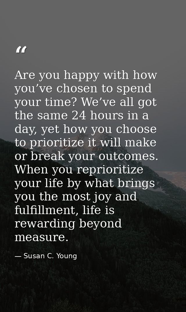 Are you happy with how you’ve chosen to spend your time? We’ve all got the same 24 hours in a day, yet how you choose to — Susan C. Young