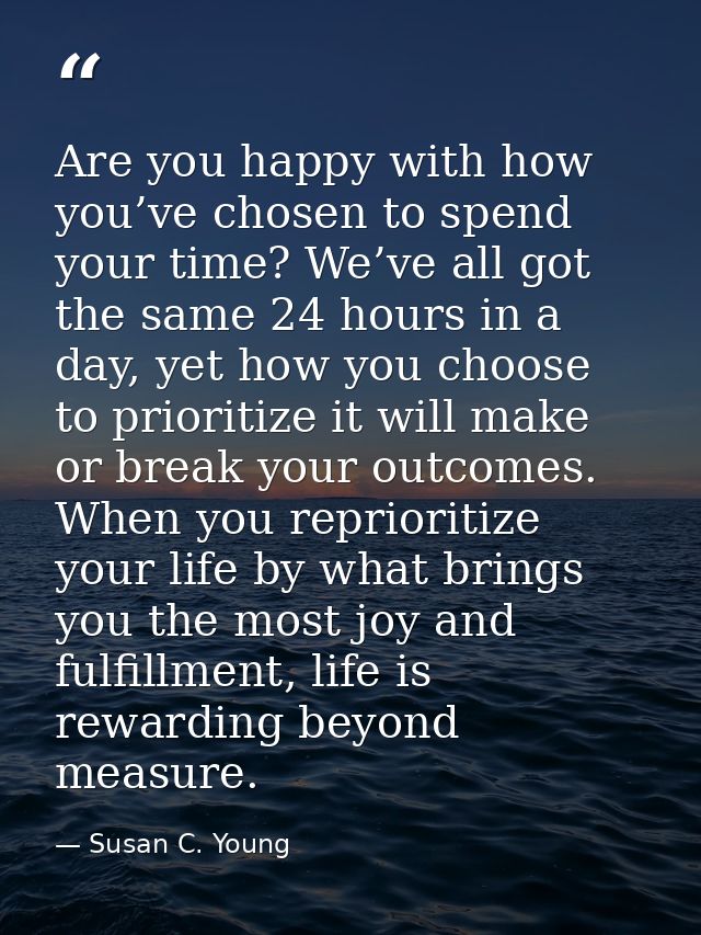 Are you happy with how you’ve chosen to spend your time? We’ve all got the same 24 hours in a day, yet how you choose to — Susan C. Young
