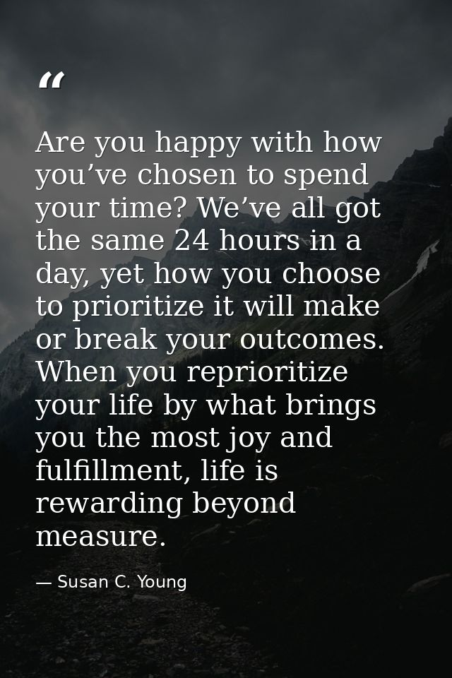 Are you happy with how you’ve chosen to spend your time? We’ve all got the same 24 hours in a day, yet how you choose to — Susan C. Young