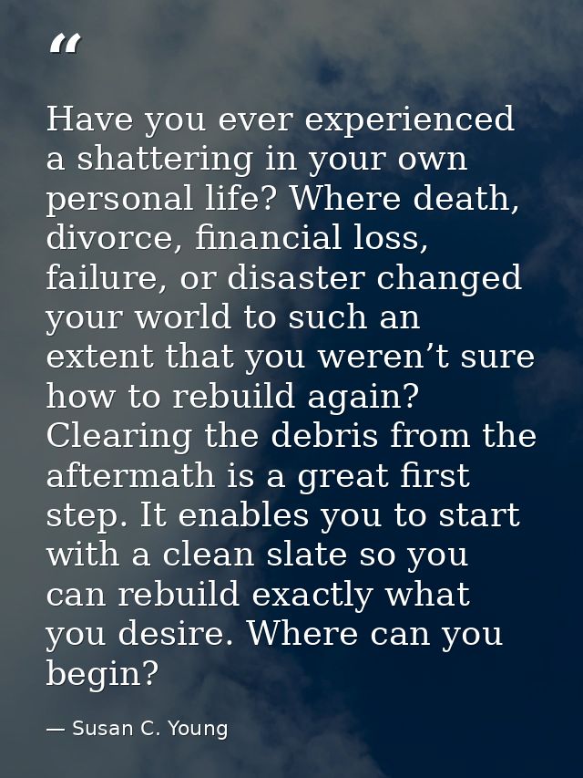 Have you ever experienced a shattering in your own personal life? Where death, divorce, financial loss, failure, or disa — Susan C. Young