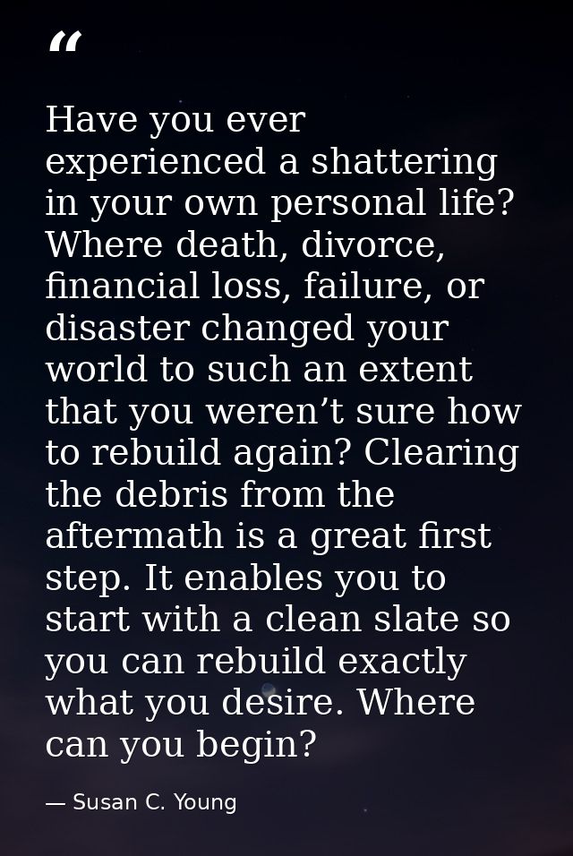 Have you ever experienced a shattering in your own personal life? Where death, divorce, financial loss, failure, or disa — Susan C. Young