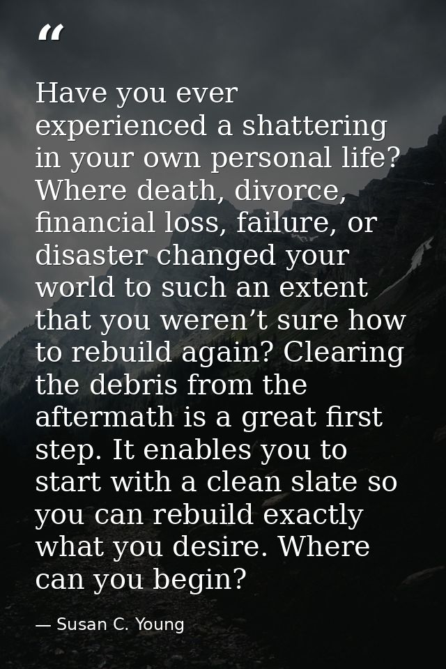 Have you ever experienced a shattering in your own personal life? Where death, divorce, financial loss, failure, or disa — Susan C. Young