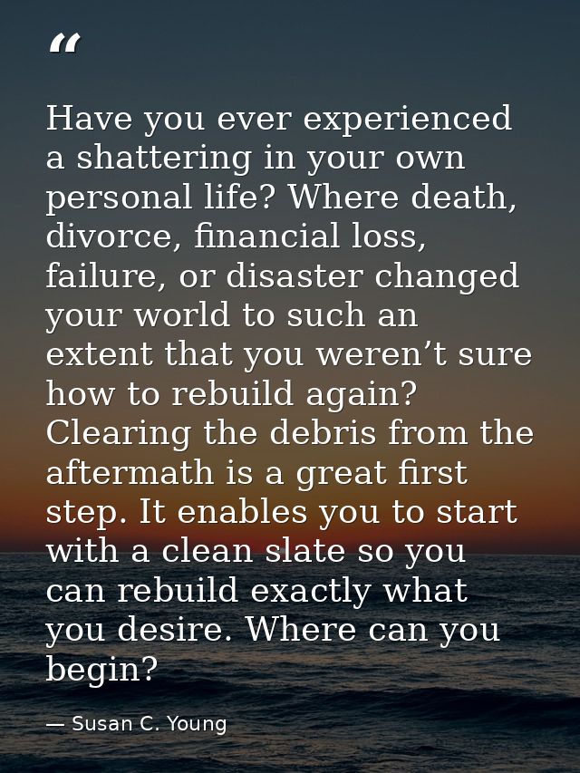 Have you ever experienced a shattering in your own personal life? Where death, divorce, financial loss, failure, or disa — Susan C. Young