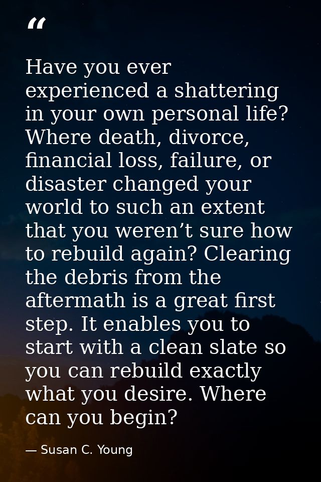 Have you ever experienced a shattering in your own personal life? Where death, divorce, financial loss, failure, or disa — Susan C. Young
