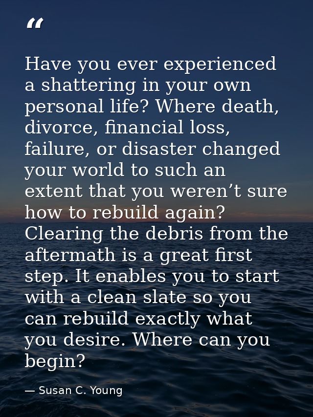 Have you ever experienced a shattering in your own personal life? Where death, divorce, financial loss, failure, or disa — Susan C. Young