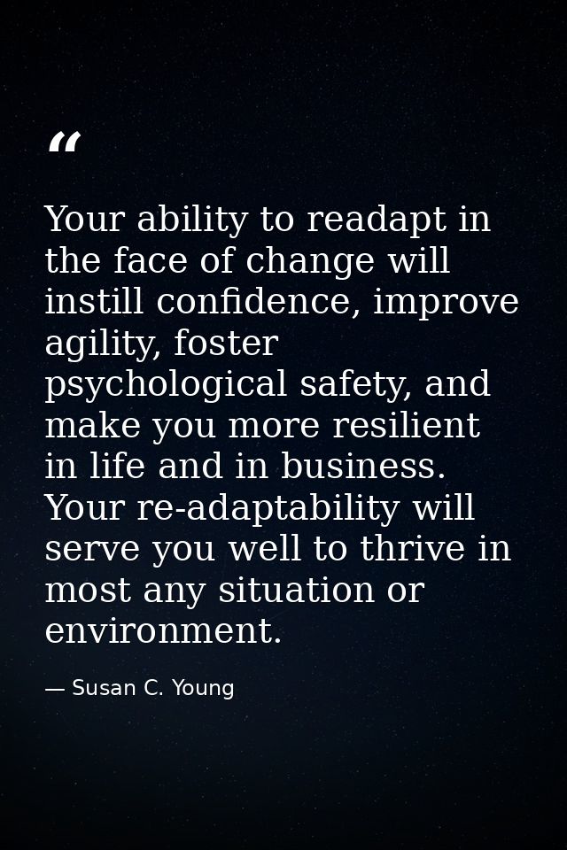 Your ability to readapt in the face of change will instill confidence, improve agility, foster psychological safety, and — Susan C. Young