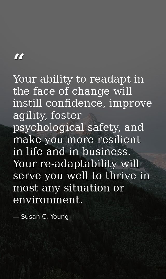 Your ability to readapt in the face of change will instill confidence, improve agility, foster psychological safety, and — Susan C. Young