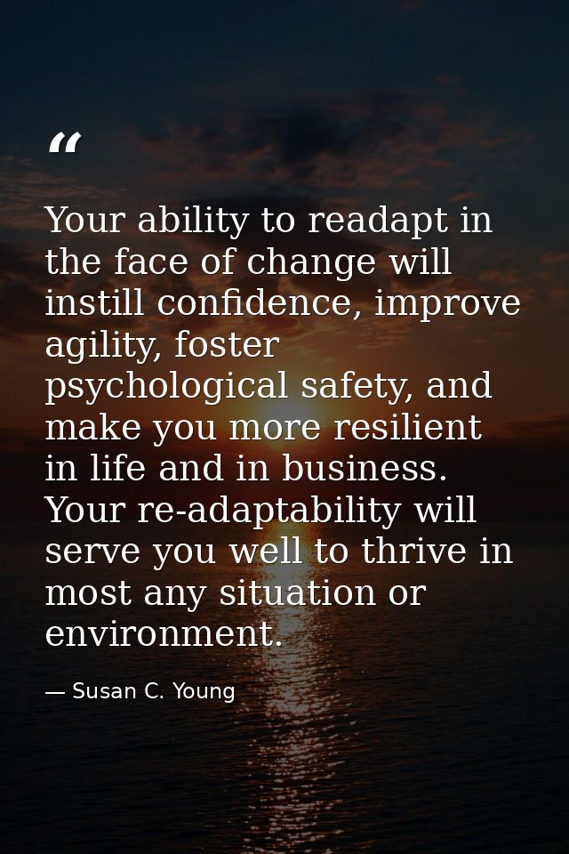 Your ability to readapt in the face of change will instill confidence, improve agility, foster psychological safety, and — Susan C. Young