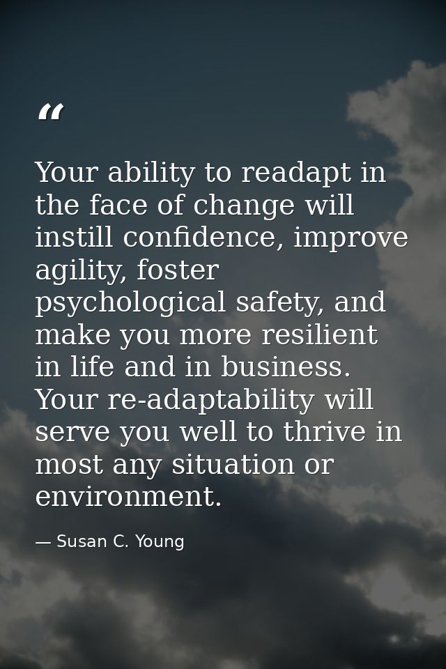 Your ability to readapt in the face of change will instill confidence, improve agility, foster psychological safety, and — Susan C. Young