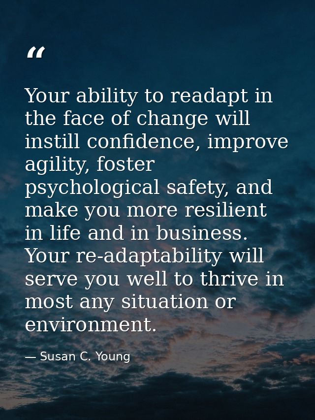 Your ability to readapt in the face of change will instill confidence, improve agility, foster psychological safety, and — Susan C. Young