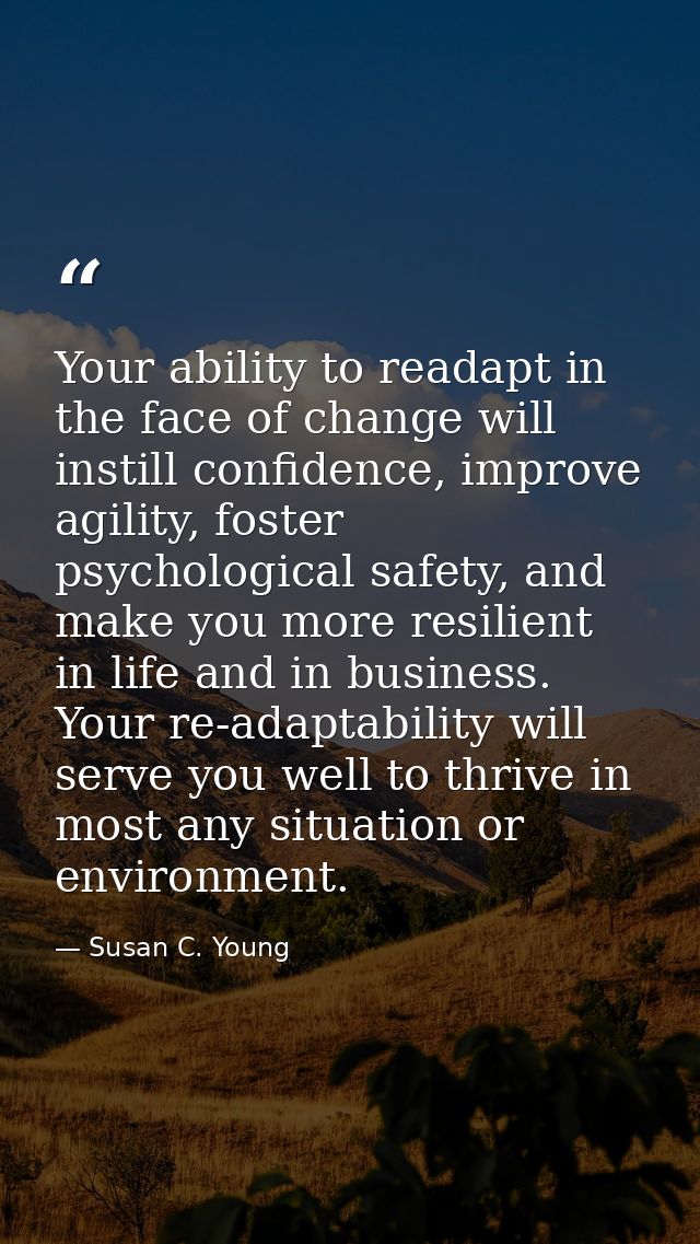 Your ability to readapt in the face of change will instill confidence, improve agility, foster psychological safety, and — Susan C. Young