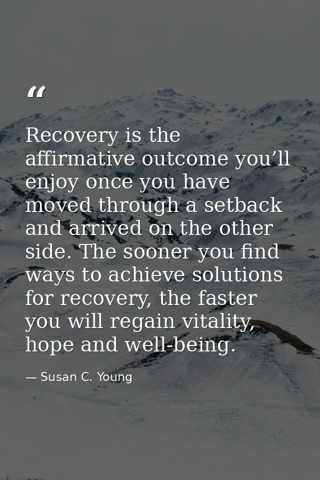 Recovery is the affirmative outcome you’ll enjoy once you have moved through a setback and arrived on the other side. Th — Susan C. Young