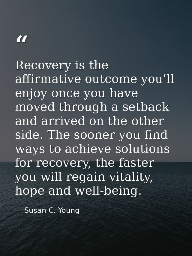Recovery is the affirmative outcome you’ll enjoy once you have moved through a setback and arrived on the other side. Th — Susan C. Young